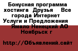 Бонусная программа хостинга «Друзья» - Все города Интернет » Услуги и Предложения   . Ямало-Ненецкий АО,Ноябрьск г.